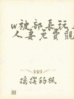 w被部长玩弄的人妻免费观看