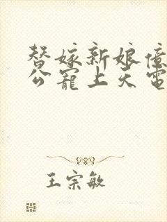 替嫁新娘亿万老公宠上天电视剧