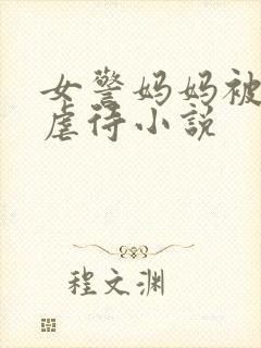 女警妈妈被凌辱虐待小说