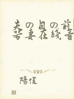夫の目の前で犯若妻在线看