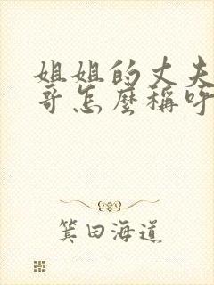 姐姐的丈夫的哥哥怎么称呼