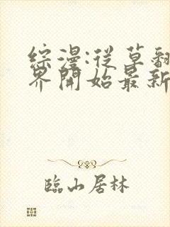 综漫:从草翻忍界开始最新章节笔趣阁