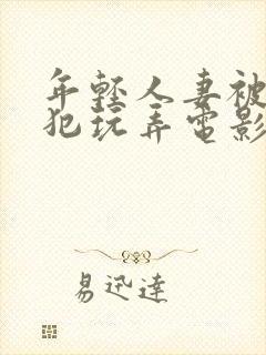 年轻人妻被公侵犯玩弄电影