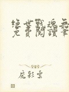 绝世战魂无弹窗免费阅读笔趣阁