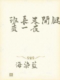 班长叉开腿让我爽一夜