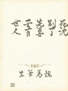 世子先别死,夫人有喜了沈桑宁裴如衍