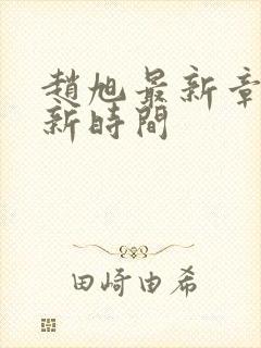 赵旭最新章节更新时间