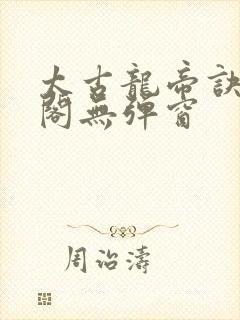 太古龙帝诀笔趣阁无弹窗封面