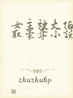 女主被大伯哥强取豪夺小说