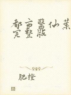 都市医仙叶不凡完整版