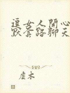 逗女人开心的幽默套路聊天笑话