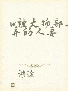 w被大物部长玩弄的人妻