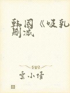 韩国《吸乳》无删减