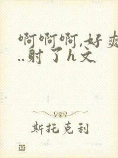 啊啊啊,好爽h..射了h文