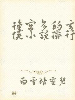 后宫多的玄幻仙侠小说排行榜