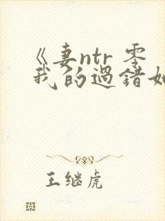 《妻ntr 零 我的过错她的选择》