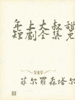 年上大叔甜宠妻短剧全集免费