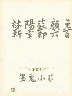 林阳苏颜免费最新章节六百七十二