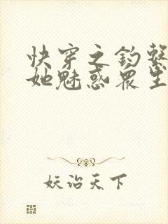 快穿之钓系美人她魅惑众生听书全集