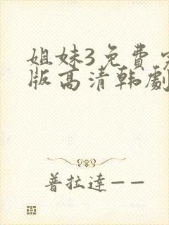 姐妹3免费完整版高清韩剧在线观看