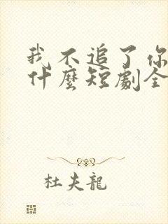 我不追了你们哭什么短剧全集播放