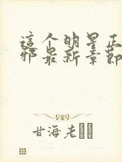 这个明星正得发邪最新章节笔趣阁