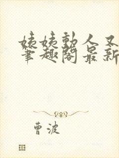 姨姨动人又惑人笔趣阁最新章节列表