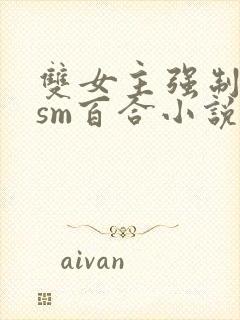 双女主强制囚禁sm百合小说