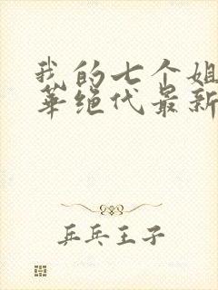 我的七个姐姐风华绝代最新章节列表