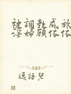 被调教成放荡小淫妇顾依依