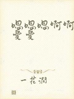 嗯嗯嗯啊啊啊啊爱爱