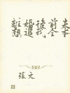 离婚后前夫总是想追我全本免费