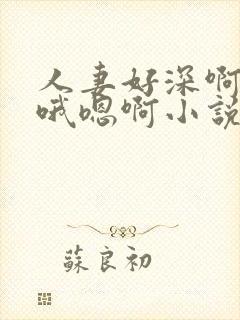 人妻好深啊用力哦嗯啊小说