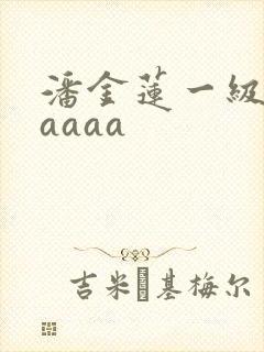 潘金莲一级淫片aaaa