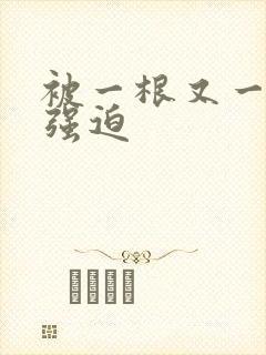 被一根又一根h强迫