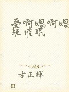 受啊嗯啊嗯啊系统催眠