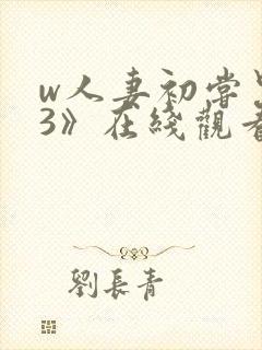 w人妻初尝黑人3》在线观看