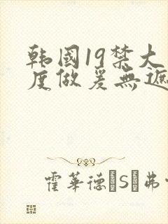 韩国19禁大尺度做爰无遮挡