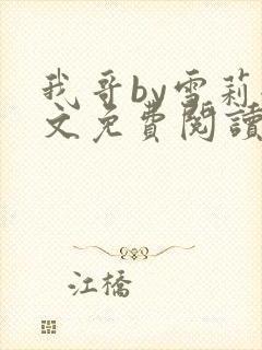 我哥by雪莉全文免费阅读完整小说