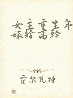 女主重生年代文嫁给高干