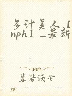 多汁美人【双性nph】_最新