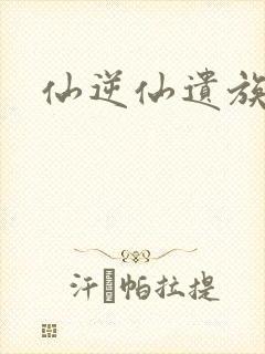 仙逆仙遗族结局