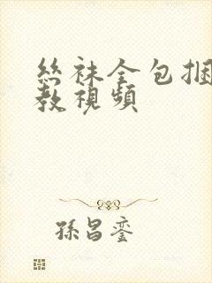 丝袜全包捆绑调教视频