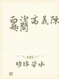 白洁高义陈三笔趣阁