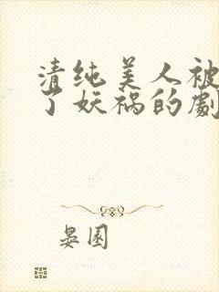 清纯美人被迫拿了妖祸的剧本小说免费阅读