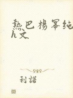 热巴杨幂纯肉高h文