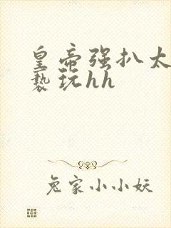 皇帝强扒太子妃亵玩hh