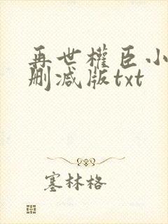 再世权臣小说未删减版txt