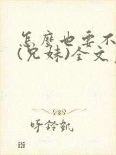 怎么也要不够她(兄妹)全文免费阅读