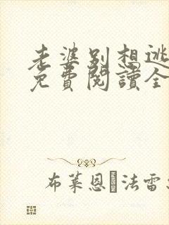 老婆别想逃全文免费阅读全文